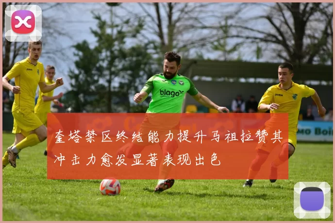 奎塔禁区终结能力提升马祖拉赞其冲击力愈发显著表现出色