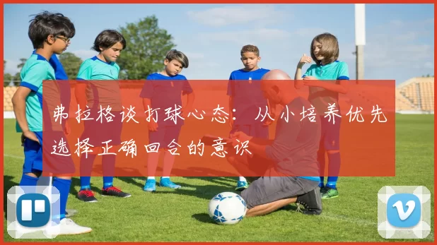 弗拉格谈打球心态：从小培养优先选择正确回合的意识