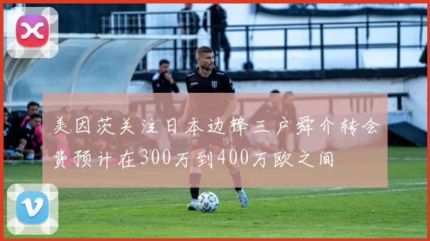 美因茨关注日本边锋三户舜介转会费预计在300万到400万欧之间