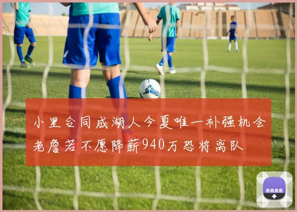 小里合同成湖人今夏唯一补强机会老詹若不愿降薪940万恐将离队