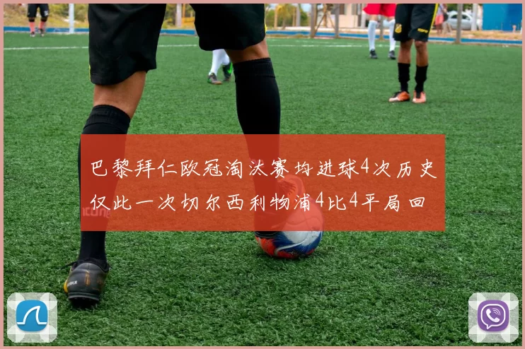巴黎拜仁欧冠淘汰赛均进球4次历史仅此一次切尔西利物浦4比4平局回顾