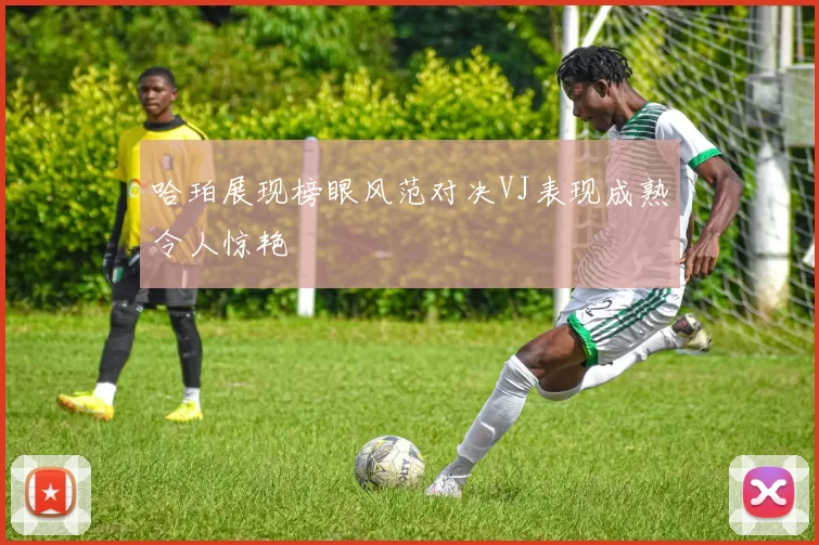 哈珀展现榜眼风范对决VJ表现成熟令人惊艳